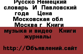 Русско-Немецкий словарь. И. Павловский 1900 года. › Цена ­ 65 000 - Московская обл., Москва г. Книги, музыка и видео » Книги, журналы   